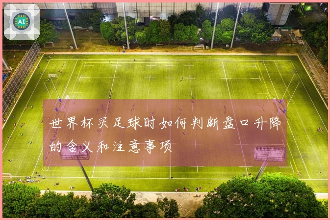 世界杯买足球时如何判断盘口升降的含义和注意事项