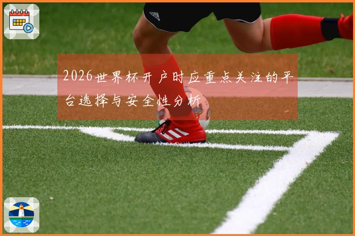 2026世界杯开户时应重点关注的平台选择与安全性分析