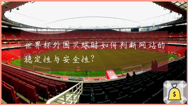 世界杯外围买球时如何判断网站的稳定性与安全性？