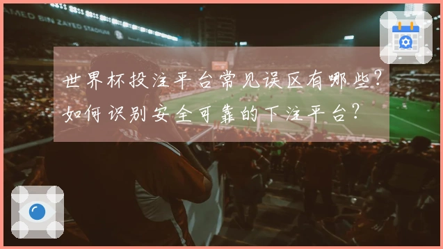 世界杯投注平台常见误区有哪些？如何识别安全可靠的下注平台？