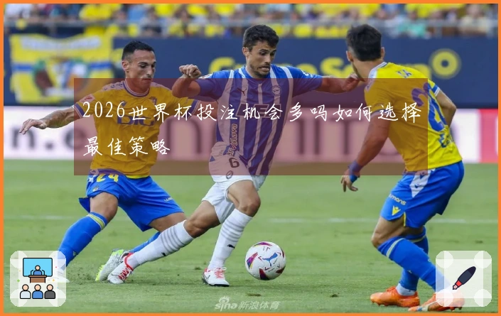 2026世界杯投注机会多吗如何选择最佳策略