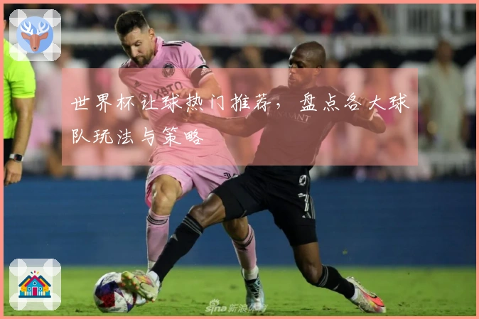 世界杯让球热门推荐，盘点各大球队玩法与策略