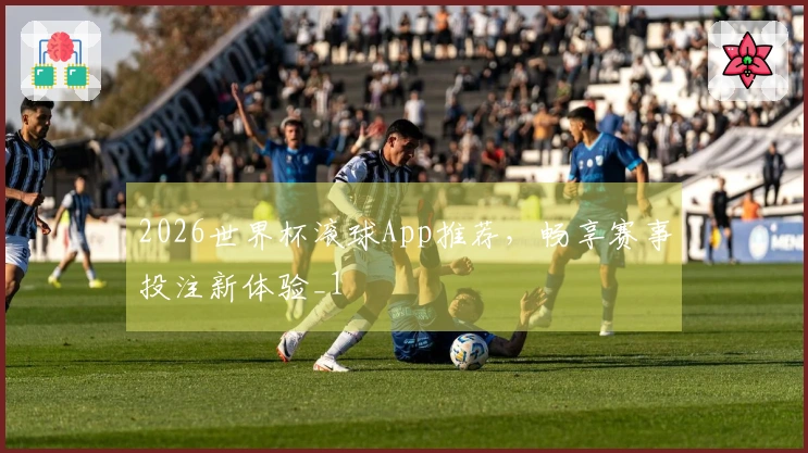 2026世界杯滚球App推荐，畅享赛事投注新体验_1